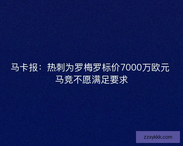 马卡报：热刺为罗梅罗标价7000万欧元 马竞不愿满足要求