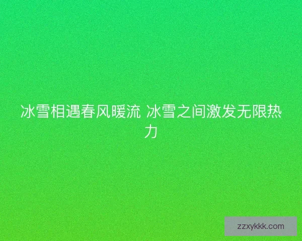 冰雪相遇春风暖流 冰雪之间激发无限热力