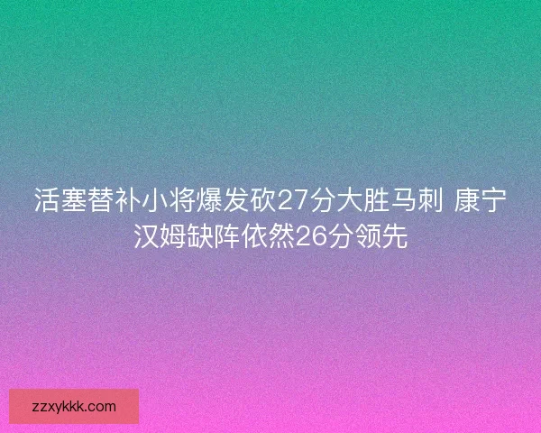 活塞替补小将爆发砍27分大胜马刺 康宁汉姆缺阵依然26分领先