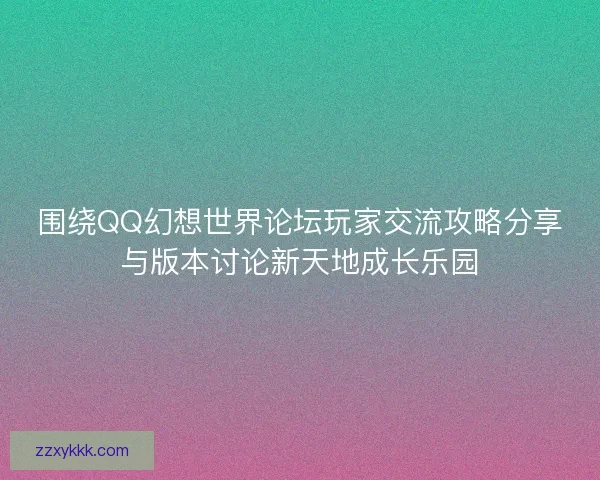 围绕QQ幻想世界论坛玩家交流攻略分享与版本讨论新天地成长乐园